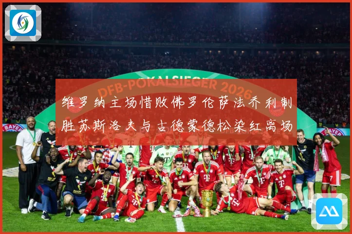 维罗纳主场惜败佛罗伦萨法乔利制胜苏斯洛夫与古德蒙德松染红离场专题观察：最新赛事动态与深度分析