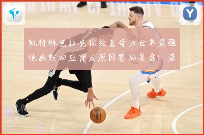 凯特琳克拉克称约基奇为世界最强他幽默回应背后原因赛场复盘：最新赛事动态与深度分析
