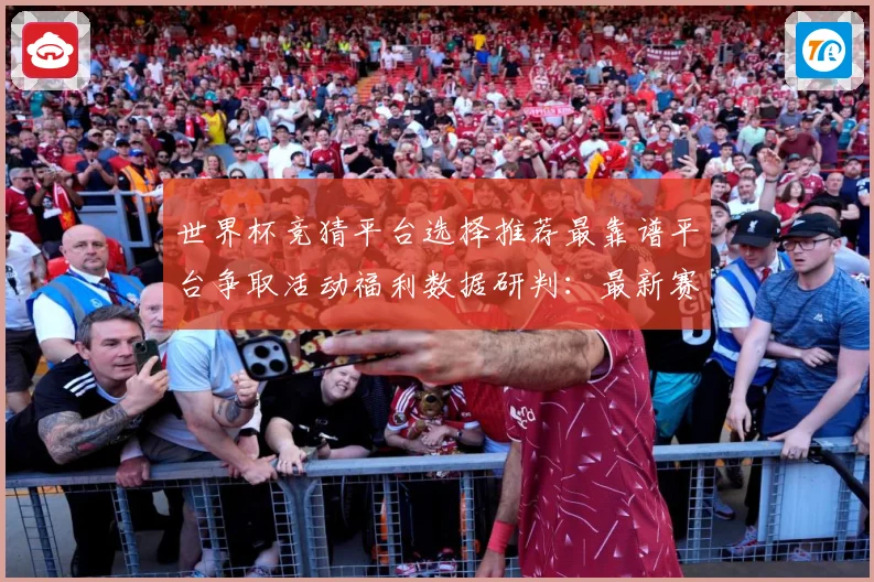 世界杯竞猜平台选择推荐最靠谱平台争取活动福利数据研判：最新赛事动态与深度分析