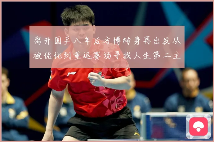 离开国乒八年后方博转身再出发从被优化到重返赛场寻找人生第二主赛场解读：最新赛事动态与深度分析