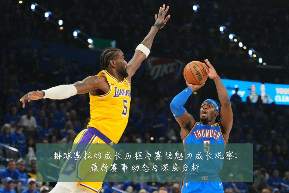 排球塞拉的成长历程与赛场魅力成长观察:最新赛事动态与深度分析