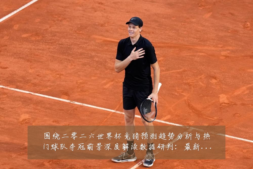 围绕二零二六世界杯竞猜预测趋势分析与热门球队夺冠前景深度解读数据研判:最新赛事动态与深度分析