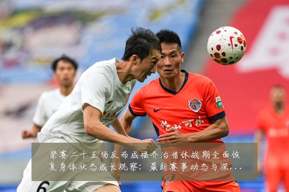 禁赛二十五场反而成福乔治借休战期全面恢复身体状态成长观察:最新赛事动态与深度分析