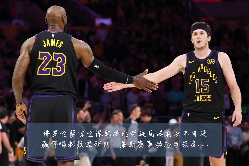 佛罗伦萨惊险保级堪比奇迹瓦诺利功不可没赢得喝彩数据研判：最新赛事动态与深度分析