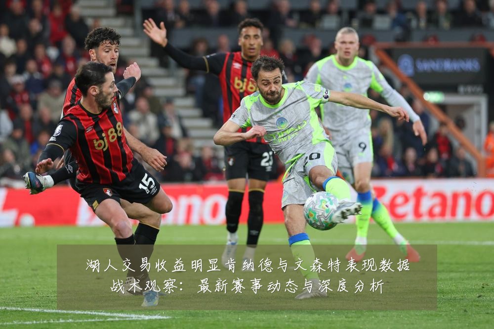湖人交易收益明显肯纳德与文森特表现数据战术观察：最新赛事动态与深度分析